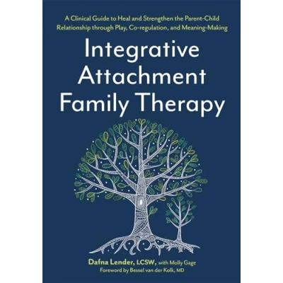 Abbildung von Integrative Attachment Family Therapy: A Clinical Guide to Heal and Strengthen the Parent Child Relationship through Play, Co regulation, Meaning Making