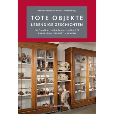 Abbildung von Tote Objekte lebendige Geschichte: Exponate aus den Sammlungen der Philipps Universität Marburg