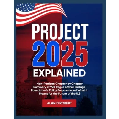 Abbildung von PROJECT 2025 EXPLAINED: An Unbiased, NON Partisan Summary of The Heritage Foundation’s 920 Page Mandate for Leadership Policy Framework Trump’s Second Term
