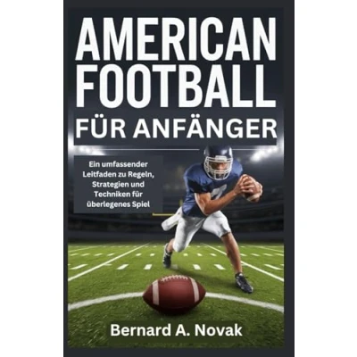 Abbildung von AMERICAN FOOTBALL FÜR ANFÄNGER: Ein umfassender Leitfaden zu Regeln, Strategien und Techniken für überlegenes Spiel