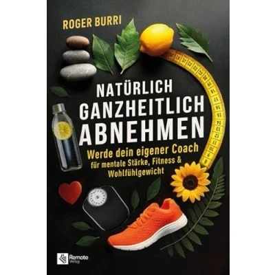 Abbildung von Natürlich ganzheitlich abnehmen: Werde dein eigener Coach für mentale Stärke, Fitness &amp; Wohlfühlgewicht