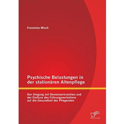 Abbildung von Psychische Belastungen in der stationären Altenpflege: Umgang mit Demenzerkrankten und Einfluss des Führungsverhaltens auf die Gesundheit Pflegenden