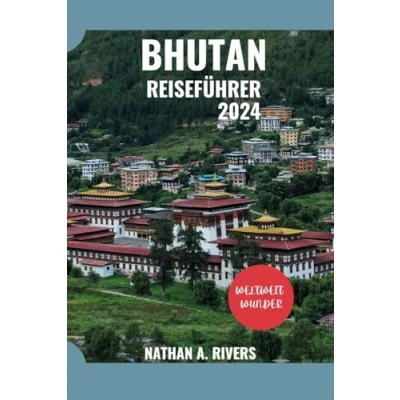 Abbildung von BHUTAN REISEFÜHRER 2024: Ein umfassender Leitfaden zur Erkundung des Drachenkönigreichs (World&#039;s Wonders, Band 47)