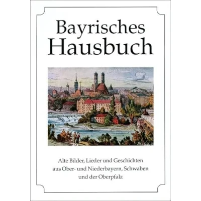 Abbildung von Bayrisches Hausbuch: Alte Bilder, Lieder und Geschichten aus Ober Niederbayern, Schwaben der Oberpfalz