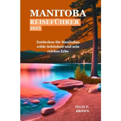 Abbildung von MANITOBA REISEFÜHRER 2025: Entdecken Sie Manitobas wilde Schönheit und sein reiches Erbe