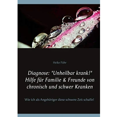 Abbildung von Diagnose: &quot;Unheilbar krank!&quot; Hilfe für Familie &amp; Freunde von chronisch und schwer Kranken: Wie ich als Angehöriger diese schwere Zeit schaffe