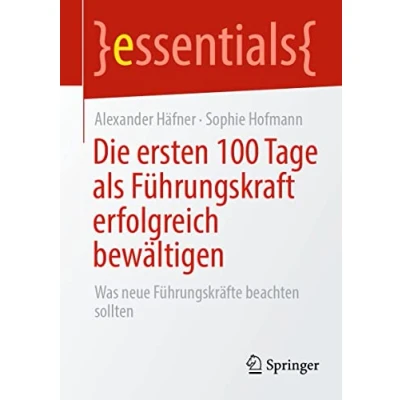 Abbildung von Die ersten 100 Tage als Führungskraft erfolgreich bewältigen: Was neue Führungskräfte beachten sollten (essentials)
