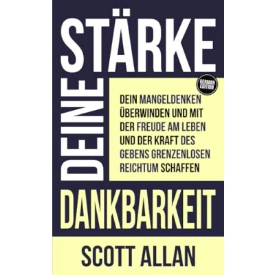 Abbildung von Stärke deine Dankbarkeit: Dein Mangeldenken überwinden und mit der Freude am Leben Kraft des Gebens grenzenlosen Reichtum schaffen (Scott Allan Deutsche Bücher)