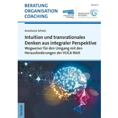 Abbildung von Intuition und transrationales Denken aus integraler Perspektive: Wegweiser für den Umgang mit Herausforderungen der VUCA Welt (Beratung, Organisation Coaching)
