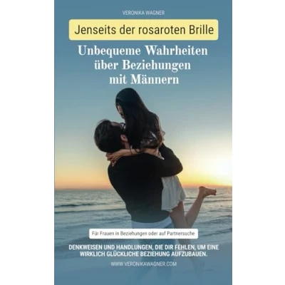 Abbildung von Jenseits der rosaroten Brille: Unbequeme Wahrheiten über Beziehungen mit Männern