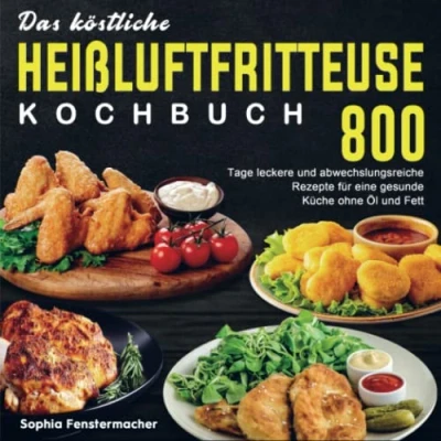 Abbildung von Das köstliche Heißluftfritteuse Kochbuch: 800 Tage leckere und abwechslungsreiche Rezepte für eine gesunde Küche ohne Öl Fett