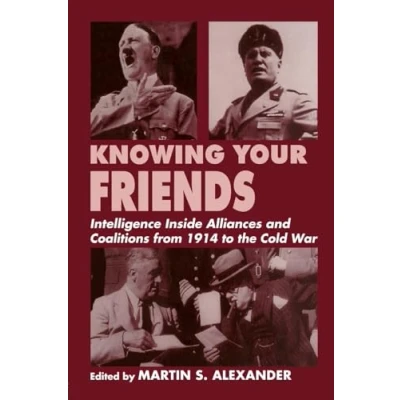 Abbildung von Knowing Your Friends: Intelligence Inside Alliances and Coalitions from 1914 to the Cold War (Cass Series: Studies in Intelligence)