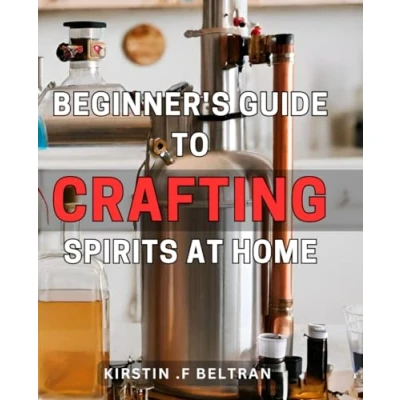 Abbildung von Beginner&#039;s Guide to Crafting Spirits at Home: Delicious A Comprehensive Starter&#039;s Handbook for Beginners.