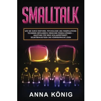 Abbildung von Smalltalk: Wie Sie durch Rhetorik, Psychologie und Manipulationstechniken erfolgreich Menschen fesseln können + Anleitung für mehr Schlagfertigkeit, Selbstbewusstsein Körpersprache lesen