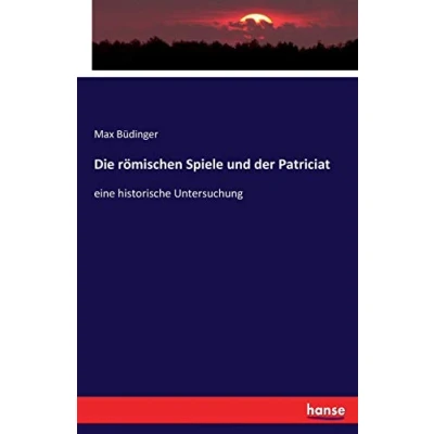 Abbildung von Die römischen Spiele und der Patriciat: eine historische Untersuchung