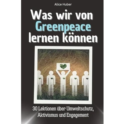 Abbildung von Was wir von Greenpeace lernen können Das perfekte Geschenk für Weihnachten und Geburtstag Männer, Frauen Teenager: 30 Lektionen über Umweltschutz, Aktivismus Engagement