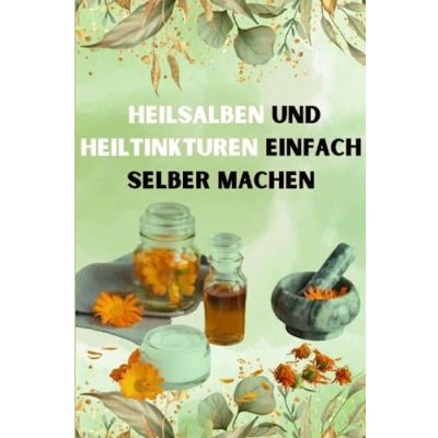 Abbildung von Heilsalben und Heiltinkturen einfach selber machen: Das Buch mit umfassenden Ratgeber Rezepten