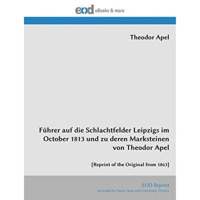 Abbildung von Führer auf die Schlachtfelder Leipzigs im October 1813 und zu deren Marksteinen von Theodor Apel: [Reprint of the Original from 1863]
