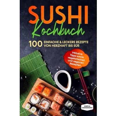 Abbildung von Sushi Kochbuch: 100 einfache &amp; leckere Rezepte von herzhaft bis süß Inklusive Tipps sowie vegetarischen und veganen Rezepten