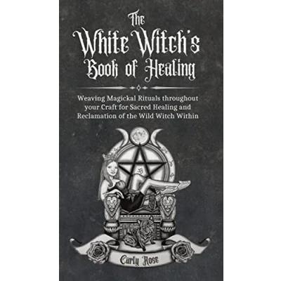 Abbildung von the White Witch&#039;s Book of Healing: Weaving Magickal Rituals throughout your Craft for Sacred Healing and Reclamation Wild Witch Within
