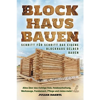 Abbildung von Blockhaus bauen Schritt für das eigene selber bauen: Alles über richtige Holz, Holzbearbeitung, Werkzeuge, Fundament, Pflege und vieles mehr!