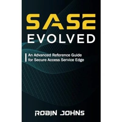 Abbildung von SASE Evolved: An Advanced Reference Guide for Secure Access Service Edge (SASE Explained, Band 2)