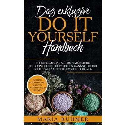 Abbildung von Das exklusive DO IT YOURSELF Handbuch: 111 Geheimtipps, wie Du natürliche Pflegeprodukte herstellen kannst, die Dir Geld sparen und Umwelt schonen. Selber machen statt kaufen verblüffend einfach