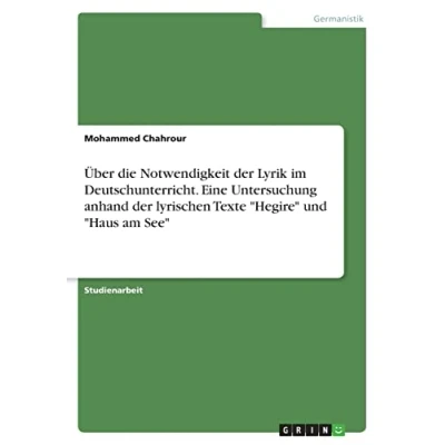 Abbildung von Über die Notwendigkeit der Lyrik im Deutschunterricht. Eine Untersuchung anhand lyrischen Texte &quot;Hegire&quot; und &quot;Haus am See&quot;