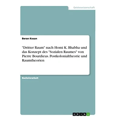Abbildung von &quot;Dritter Raum&quot; nach Homi K. Bhabha und das Konzept des &quot;Sozialen Raumes&quot; von Pierre Bourdieus. Postkolonialtheorie Raumtheorien