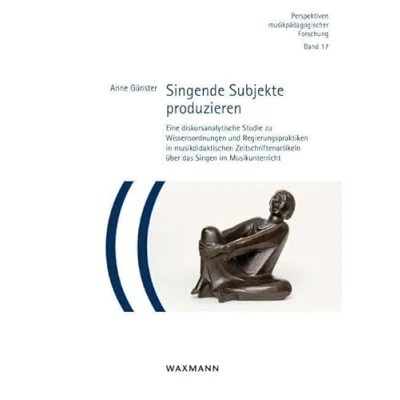 Abbildung von Singende Subjekte produzieren: Eine diskursanalytische Studie zu Wissensordnungen und Regierungspraktiken in musikdidaktischen Zeitschriftenartikeln ... (Perspektiven musikpädagogischer Forschung)