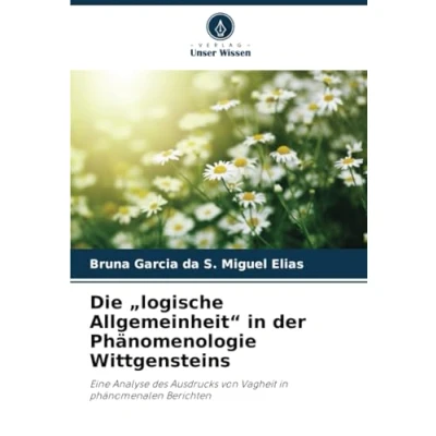 Abbildung von Die „logische Allgemeinheit“ in der Phänomenologie Wittgensteins: Eine Analyse des Ausdrucks von Vagheit phänomenalen Berichten