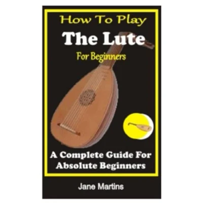Abbildung von HOW TO PLAY THE LUTE FOR BEGINNERS: A COMPLETE GUIDE ABSOLUTE BEGINNERS