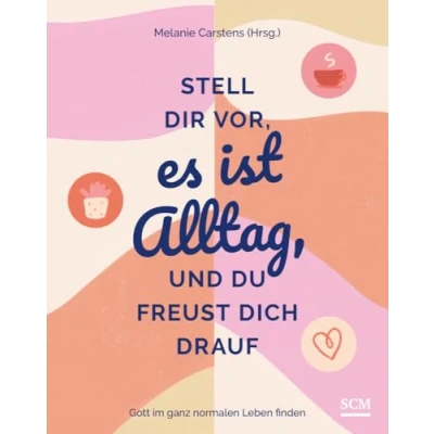 Abbildung von Stell dir vor, es ist Alltag, und du freust dich drauf: Gott im ganz normalen Leben finden
