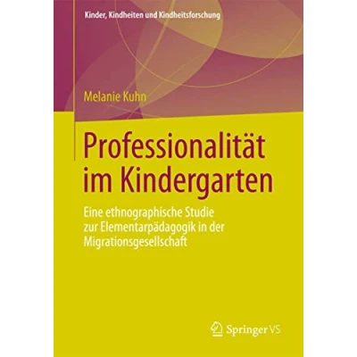 Abbildung von Professionalität im Kindergarten: Eine ethnographische Studie zur Elementarpädagogik in der Migrationsgesellschaft (Kinder, Kindheiten und Kindheitsforschung, Band 8)