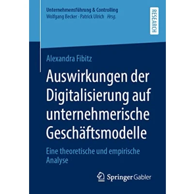 Abbildung von Auswirkungen der Digitalisierung auf unternehmerische Geschäftsmodelle: Eine theoretische und empirische Analyse (Unternehmensführung &amp; Controlling)