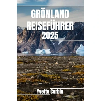 Abbildung von GRÖNLAND REISEFÜHRER 2025: Entdecken Sie Grönlands Unterkünfte, gastronomische Genüsse und Unterhaltung. Praktische Tipps lokale Einblicke