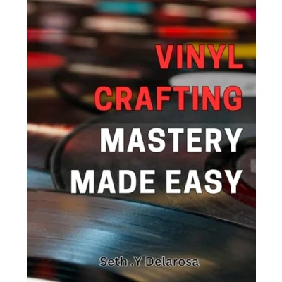 Abbildung von Vinyl Crafting Mastery Made Easy: Unlock the Secrets of Beautiful Projects with Ease