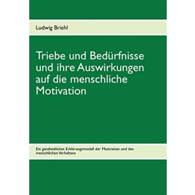 Abbildung von Triebe und Bedürfnisse ihre Auswirkungen auf die menschliche Motivation: Ein ganzheitliches Erklärungsmodell der Motivation des menschlichen Verhaltens