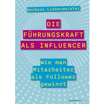 Abbildung von Die Führungskraft als Influencer: Wie man Mitarbeiter Follower gewinnt