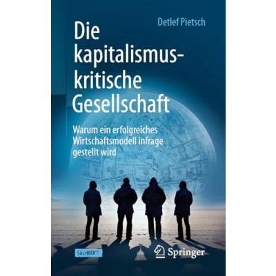 Abbildung von Die kapitalismuskritische Gesellschaft: Warum ein erfolgreiches Wirtschaftsmodell infrage gestellt wird