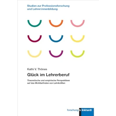 Abbildung von Glück im Lehrerberuf: Theoretische und empirische Perspektiven auf das Wohlbefinden von Lehrkräften (klinkhardt forschung. Studien zur Professionsforschung Lehrer:innenbildung)