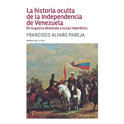 Abbildung von la historia oculta De Independencia Venezuela: guerra idealizada a paz imperfecta