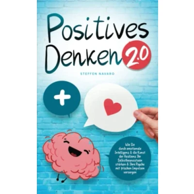 Abbildung von Positives Denken 2.0: Wie Sie durch emotionale Intelligenz &amp; die Kunst der Resilienz Ihr Selbstbewusstsein stärken Ihre Psyche mit frischen Impulsen versorgen