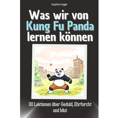 Abbildung von Was wir von Kung Fu Panda lernen können Das perfekte Geschenk für Weihnachten und Geburtstag Männer, Frauen Teenager: 30 Lektionen über Geduld, Ehrfurcht Mut