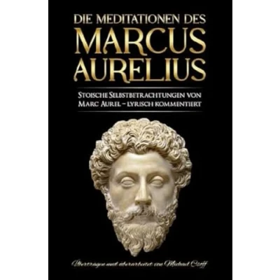 Abbildung von Meditationen des Marcus Aurelius: Marc Aurels stoische Selbstbetrachtungen in Deutsch sprachlich überarbeitet und lyrisch kommentiert