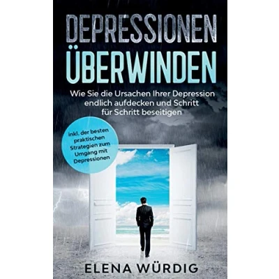Abbildung von Depressionen überwinden: Wie Sie die Ursachen Ihrer Depression endlich aufdecken und Schritt für beseitigen inkl. der besten praktischen Strategien zum Umgang mit