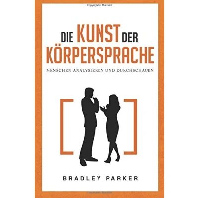 Abbildung von Die Kunst der Körpersprache: Menschen analysieren und durchschauen Wie Sie Körpersignale Ihres Gegenübers lesen nonverbale Kommunikation meistern