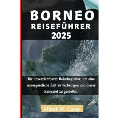 Abbildung von BORNEO REISEFÜHRER 2025: Ihr unverzichtbarer Reisebegleiter, um eine unvergessliche Zeit zu verbringen und dieses Reiseziel genießen. (&quot;Epische Erkundungen: Die Definitiven Reiseführer&quot;)