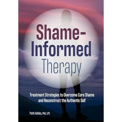 Abbildung von Shame Informed Therapy: Treatment Strategies to Overcome Core and Reconstruct the Authentic Self
