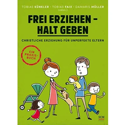 Abbildung von Frei erziehen Halt geben: Christliche Erziehung für unperfekte Eltern. Ein Praxisbuch